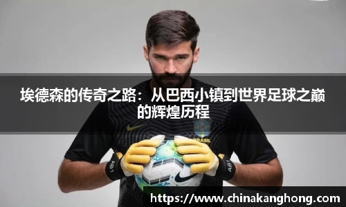 埃德森的传奇之路:从巴西小镇到世界足球之巅的辉煌历程