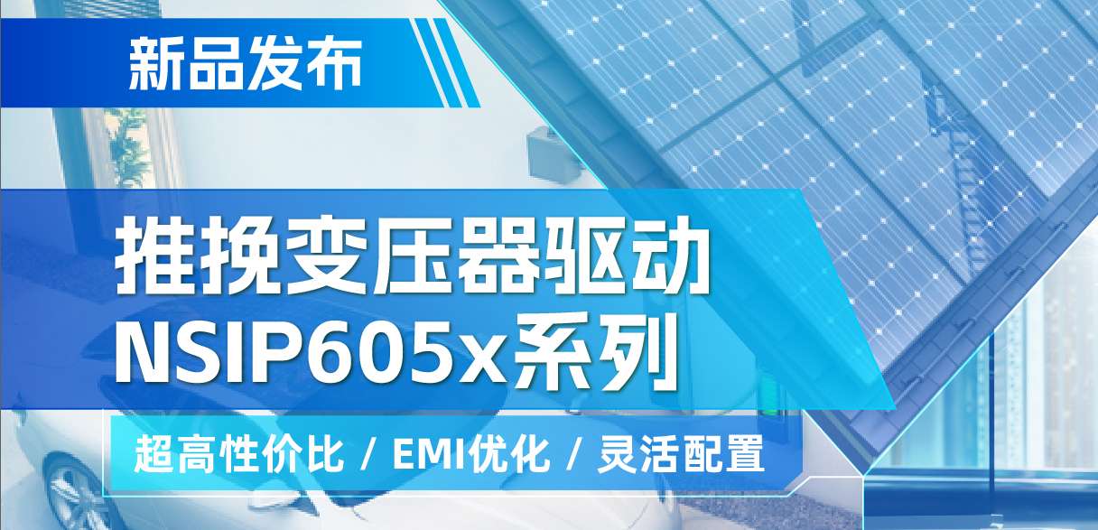 3377官网推出高性价比的推挽变压器驱动NSIP605x系列，支持客户多样化灵活设计