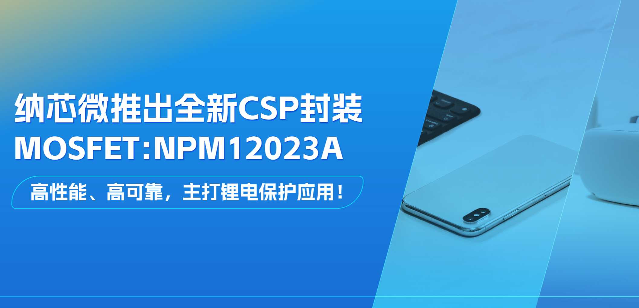 高性能、高可靠，主打锂电保护应用！3377官网推出全新CSP封装MOSFET: NPM12023A
