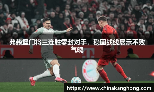 弗赖堡门将三连胜零封对手，稳固战线展示不败气魄